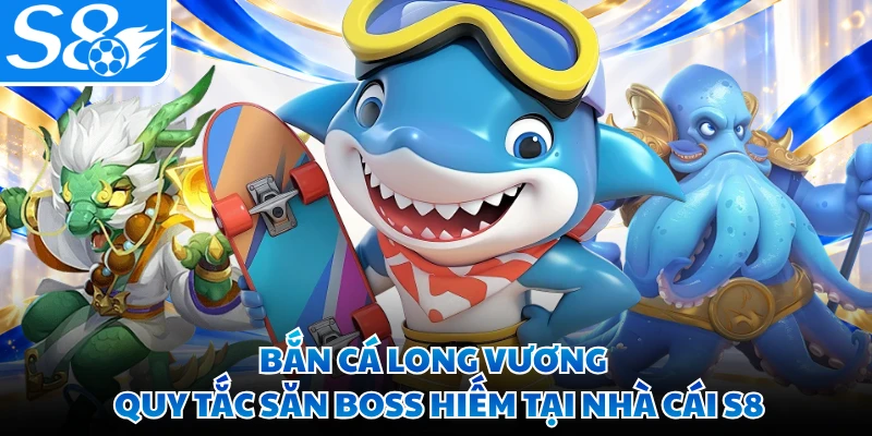 Bắn Cá Long Vương - Quy Tắc Săn Boss Hiếm Tại Nhà Cái S8
