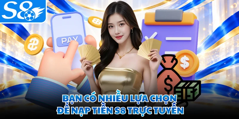 Bạn có nhiều lựa chọn để nạp tiền S8 trực tuyến