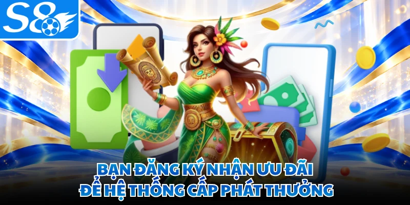 Bạn đăng ký nhận ưu đãi để hệ thống cấp phát thưởng