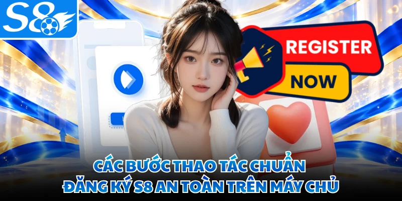 Các bước thao tác chuẩn đăng ký S8 an toàn trên máy chủ
