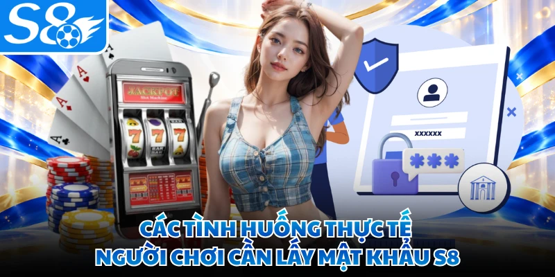 Các tình huống thực tế người chơi cần lấy mật khẩu S8