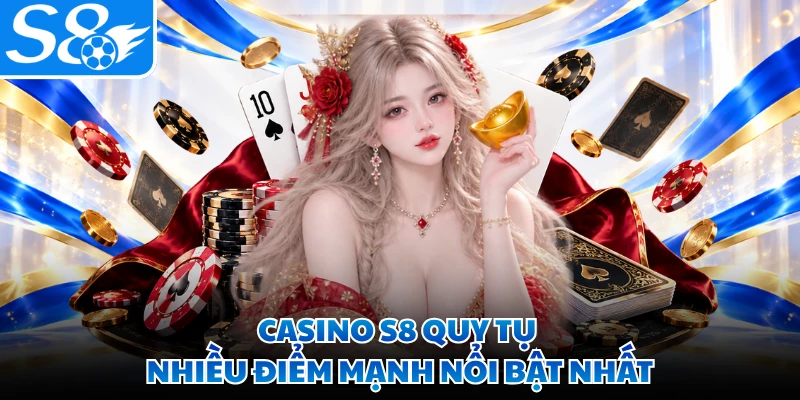 Casino S8 quy tụ nhiều điểm mạnh nổi bật nhất