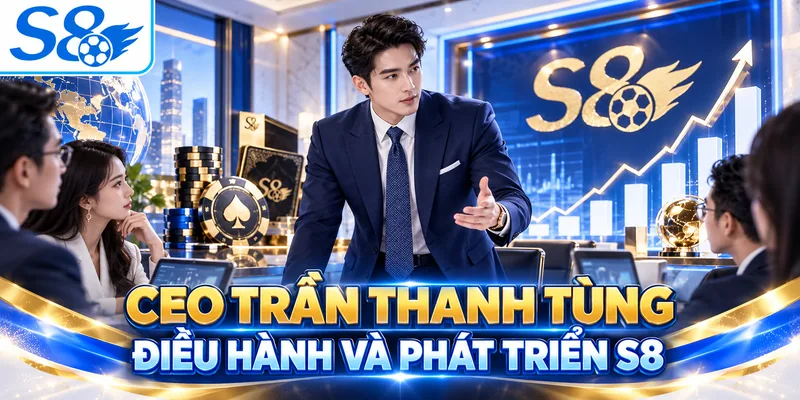 CEO Trần Thanh Tùng điều hành và phát triển S8