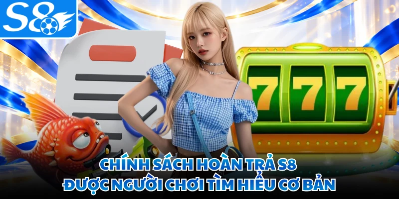 Chính sách hoàn trả S8 được người chơi tìm hiểu cơ bản
