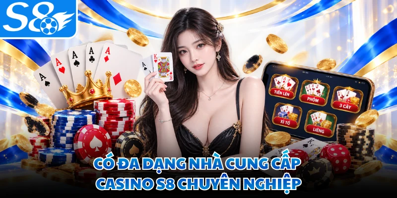 Có đa dạng nhà cung cấp casino S8 chuyên nghiệp