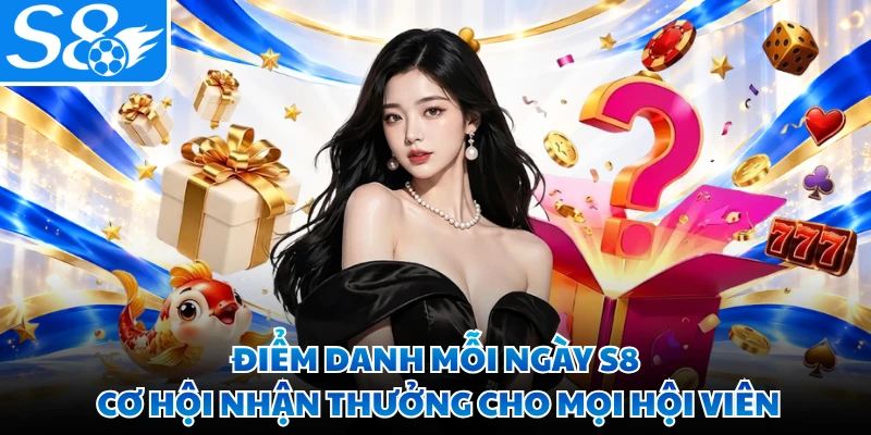 Điểm Danh Mỗi Ngày S8 - Cơ Hội Nhận Thưởng Cho Mọi Hội Viên
