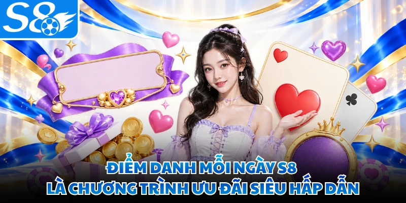 Điểm danh mỗi ngày S8 là chương trình ưu đãi siêu hấp dẫn
