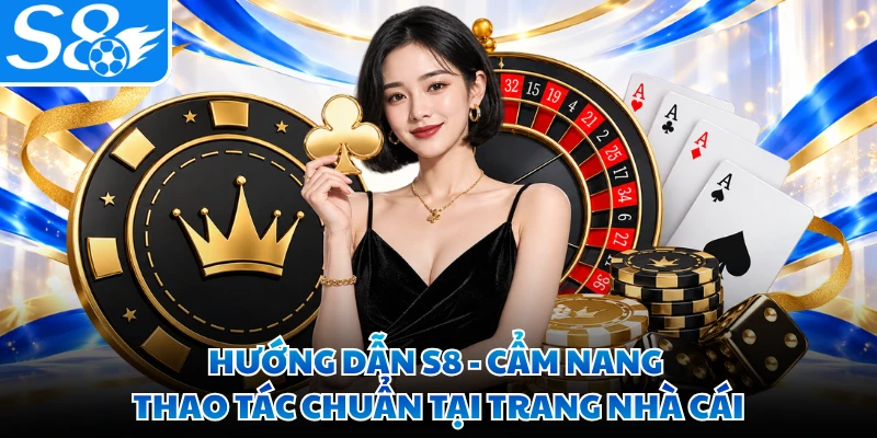 Hướng Dẫn S8 - Cẩm Nang Thao Tác Chuẩn Tại Trang Nhà Cái