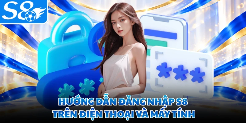 Hướng dẫn đăng nhập S8 trên điện thoại và máy tính