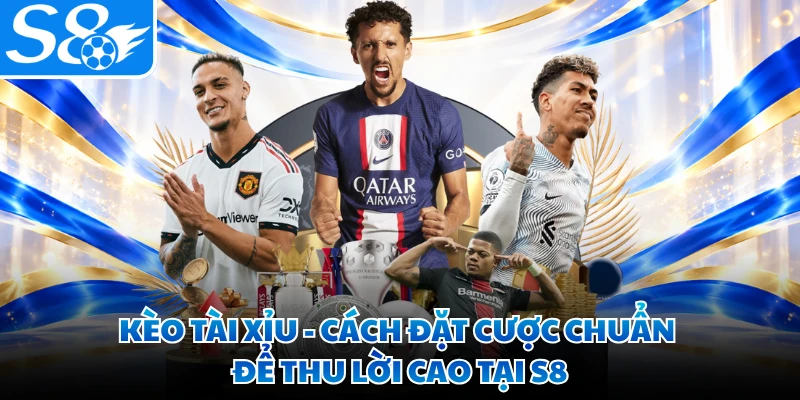 Kèo Tài Xỉu - Cách Đặt Cược Chuẩn Để Thu Lời Cao Tại S8