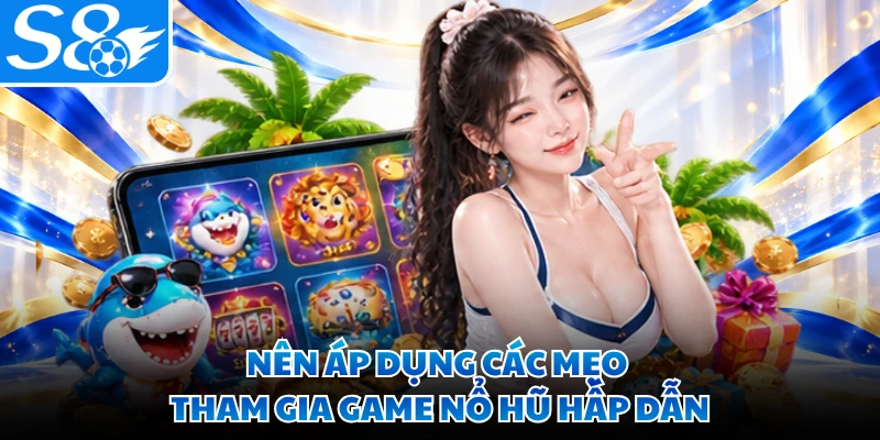 Nên áp dụng các mẹo tham gia game nổ hũ hấp dẫn