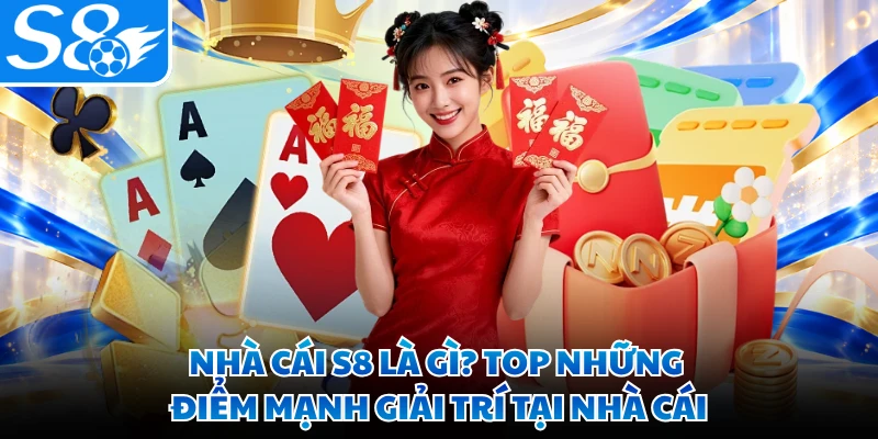 Nhà Cái S8 Là Gì? Top Những Điểm Mạnh Giải Trí Tại Nhà Cái
