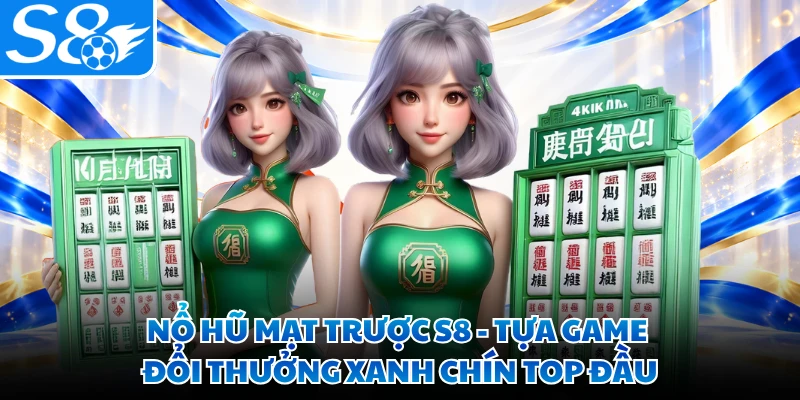 Nổ Hũ Mạt Trược S8 - Tựa Game Đổi Thưởng Xanh Chín Top Đầu