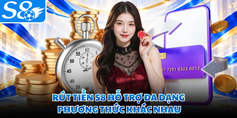 Rút tiền S8 hỗ trợ đa dạng phương thức khác nhau
