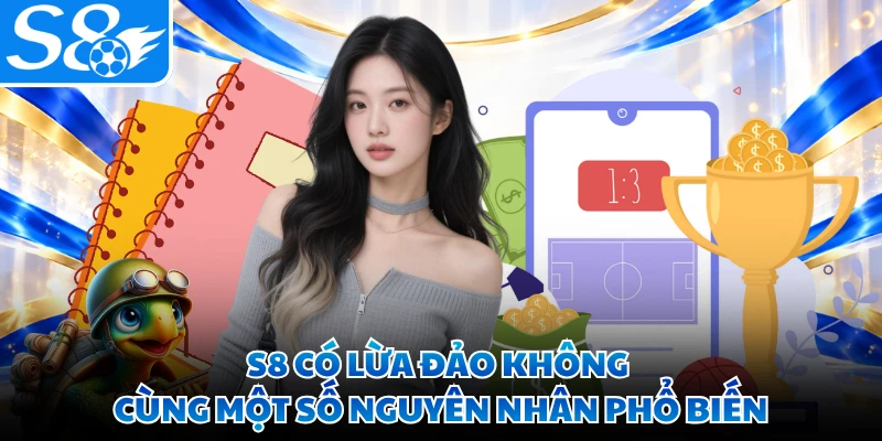 S8 có lừa đảo không cùng một số nguyên nhân phổ biến