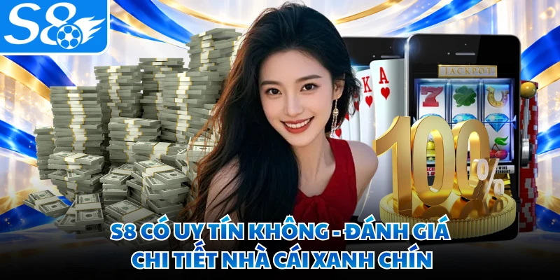 S8 Có Uy Tín Không - Đánh Giá Chi Tiết Nhà Cái Xanh Chín