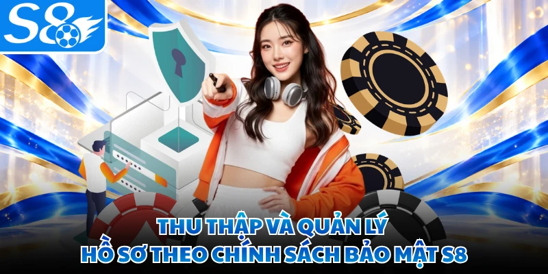Thu thập và quản lý hồ sơ theo chính sách bảo mật S8