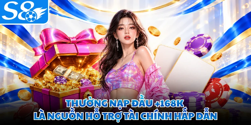 Thưởng nạp đầu +168K là nguồn hỗ trợ tài chính hấp dẫn