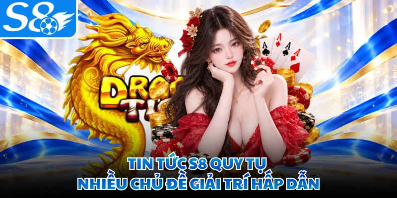 Tin tức S8 quy tụ nhiều chủ đề giải trí hấp dẫn