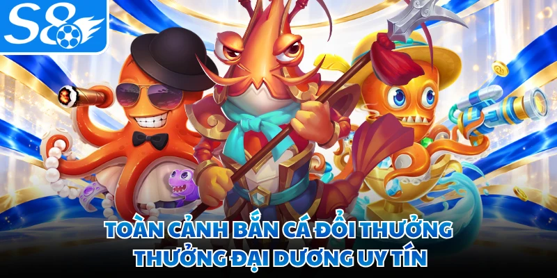 Toàn cảnh bắn cá đổi thưởng thưởng đại dương uy tín