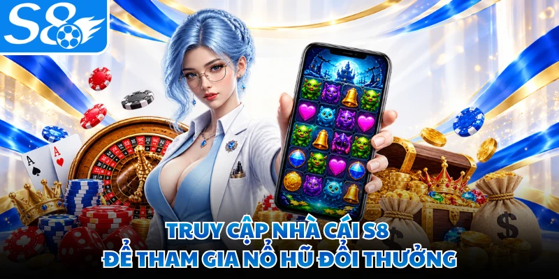 Truy cập nhà cái S8 để tham gia nổ hũ đổi thưởng